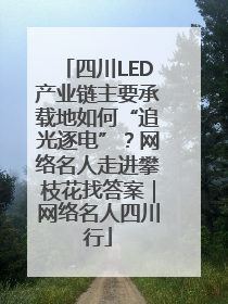 四川LED产业链主要承载地如何“追光逐电”？网络名人走进攀枝花找答案｜网络名人四川行