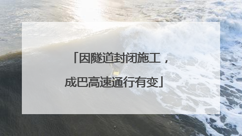 因隧道封闭施工，成巴高速通行有变
