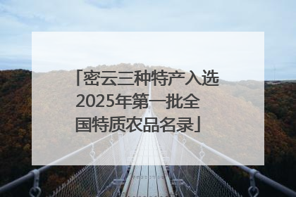 密云三种特产入选2025年第一批全国特质农品名录