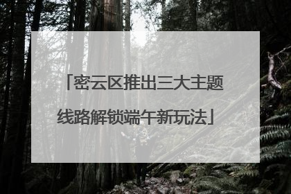 密云区推出三大主题线路解锁端午新玩法