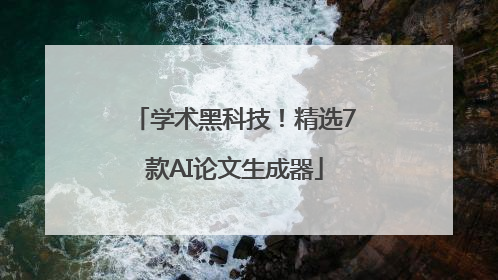 学术黑科技！精选7款AI论文生成器