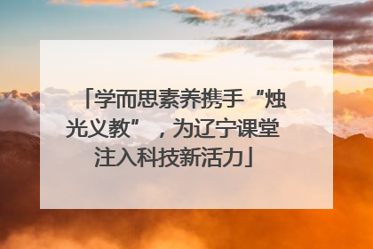 学而思素养携手“烛光义教”，为辽宁课堂注入科技新活力