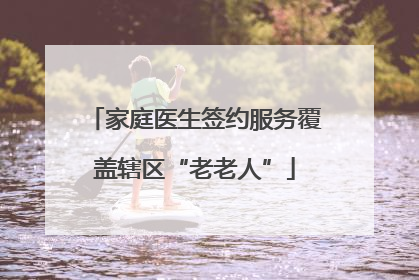 家庭医生签约服务覆盖辖区“老老人”
