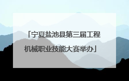 宁夏盐池县第三届工程机械职业技能大赛举办