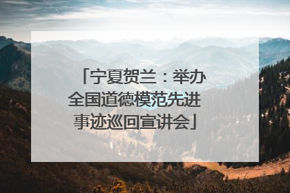 宁夏贺兰：举办全国道德模范先进事迹巡回宣讲会