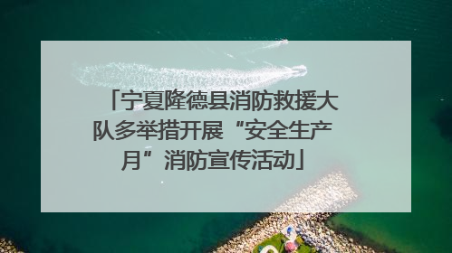 宁夏隆德县消防救援大队多举措开展“安全生产月”消防宣传活动