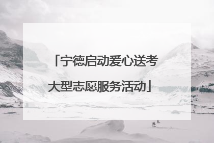 宁德启动爱心送考大型志愿服务活动