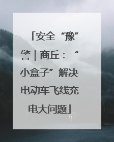 安全“豫”警｜商丘：“小盒子”解决电动车飞线充电大问题