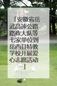 安徽省岳武高速公路路政大队等七家单位到岳西县特教学校开展爱心志愿活动