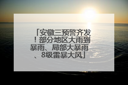 安徽三预警齐发！部分地区大雨到暴雨、局部大暴雨、8级雷暴大风