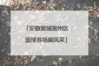 安徽宣城宣州区：篮球赛场展风采