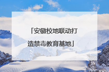 安徽校地联动打造禁毒教育基地