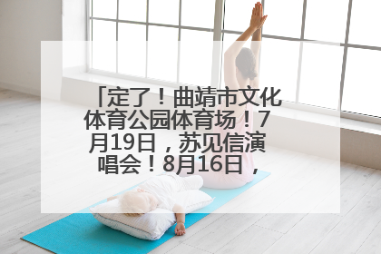 定了！曲靖市文化体育公园体育场！7月19日，苏见信演唱会！8月16日，萧敬腾演唱会！