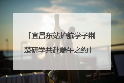 宜昌东站护航学子荆楚研学共赴端午之约