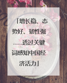 增长稳、态势好、韧性强……透过关键词感知中国经济活力