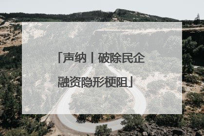 声纳丨破除民企融资隐形梗阻