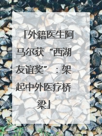 外籍医生阿马尔获“西湖友谊奖”：架起中外医疗桥梁