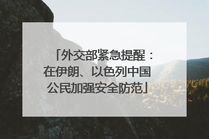 外交部紧急提醒：在伊朗、以色列中国公民加强安全防范