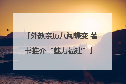 外教亲历八闽蝶变 著书推介“魅力福建”