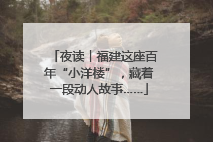 夜读丨福建这座百年“小洋楼”，藏着一段动人故事……