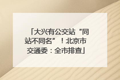 大兴有公交站“同站不同名”！北京市交通委：全市排查