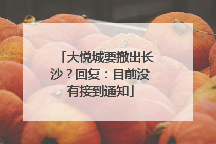 大悦城要撤出长沙？回复：目前没有接到通知