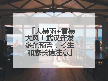 大暴雨+雷暴大风！武汉连发多条预警，考生和家长请注意