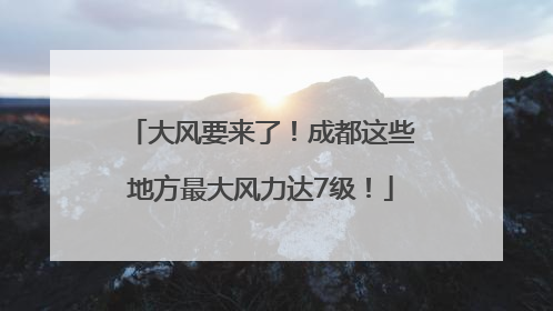 大风要来了！成都这些地方最大风力达7级！
