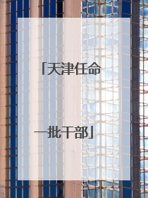 天津任命一批干部