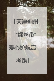 天津蓟州“绿丝带”爱心护航高考路
