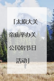 太原大关帝庙举办关公民俗节日活动