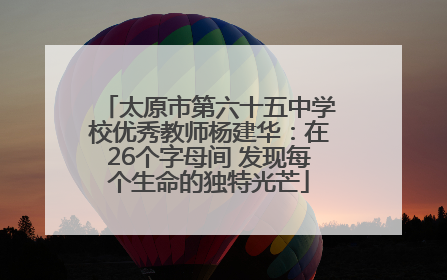 太原市第六十五中学校优秀教师杨建华：在26个字母间 发现每个生命的独特光芒