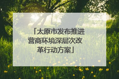 太原市发布推进营商环境深层次改革行动方案