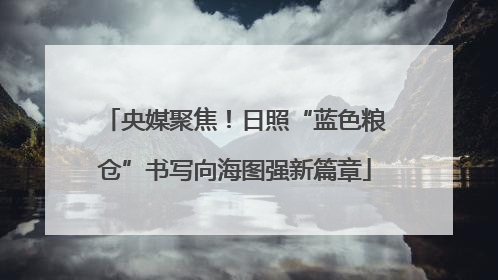 央媒聚焦！日照“蓝色粮仓”书写向海图强新篇章