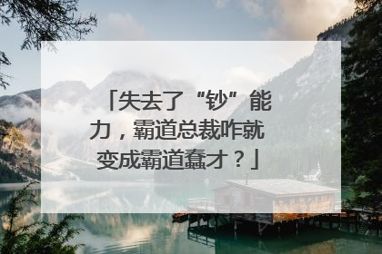 失去了“钞”能力，霸道总裁咋就变成霸道蠢才？