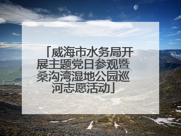 威海市水务局开展主题党日参观暨桑沟湾湿地公园巡河志愿活动