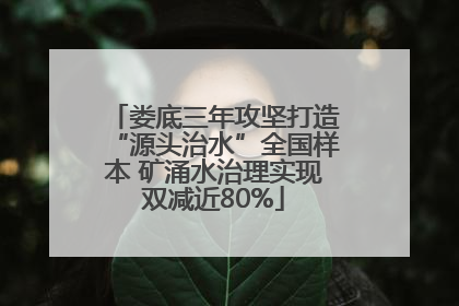 娄底三年攻坚打造“源头治水”全国样本 矿涌水治理实现双减近80%