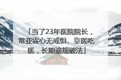当了23年医院院长，常亚霖心无戒惧、靠医吃医，长期逾规破法