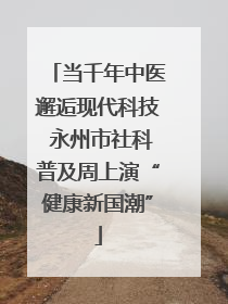 当千年中医邂逅现代科技 永州市社科普及周上演“健康新国潮”