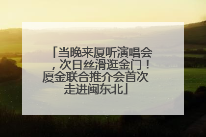 当晚来厦听演唱会，次日丝滑逛金门！厦金联合推介会首次走进闽东北