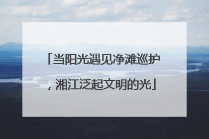 当阳光遇见净滩巡护，湘江泛起文明的光