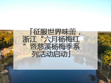 征服世界味蕾，浙江“六月杨梅红”暨慈溪杨梅季系列活动启动