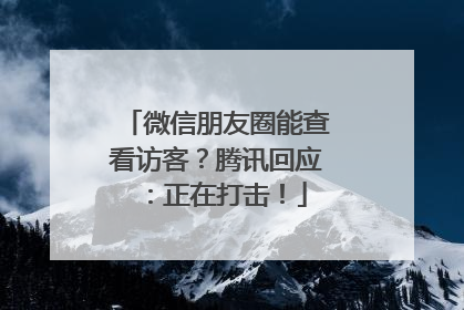 微信朋友圈能查看访客？腾讯回应：正在打击！