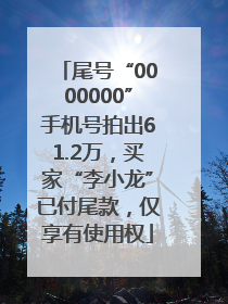 尾号“0000000”手机号拍出61.2万，买家“李小龙”已付尾款，仅享有使用权