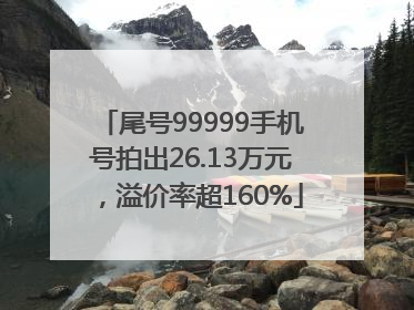 尾号99999手机号拍出26.13万元，溢价率超160%