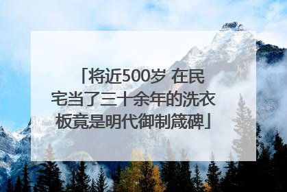 将近500岁 在民宅当了三十余年的洗衣板竟是明代御制箴碑
