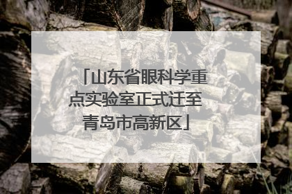 山东省眼科学重点实验室正式迁至青岛市高新区