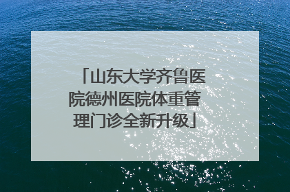 山东大学齐鲁医院德州医院体重管理门诊全新升级