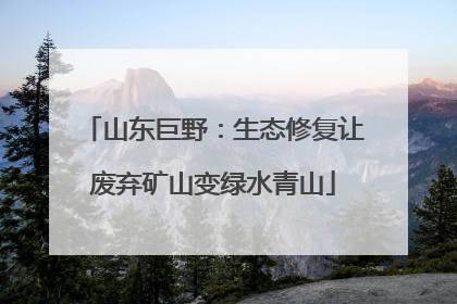 山东巨野：生态修复让废弃矿山变绿水青山
