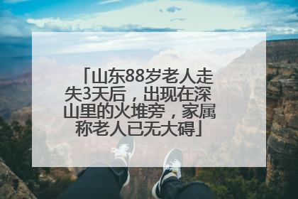 山东88岁老人走失3天后，出现在深山里的火堆旁，家属称老人已无大碍